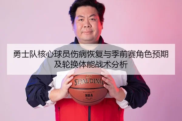 勇士队核心球员伤病恢复与季前赛角色预期及轮换体能战术分析