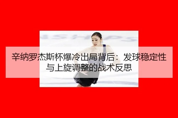 辛纳罗杰斯杯爆冷出局背后：发球稳定性与上旋调整的战术反思